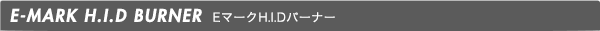 E-MARK H.I.D BURNER EマークH.I.Dバーナー