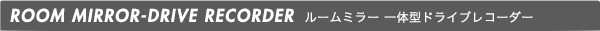 ROOM MIRROR-DRIVE RECORDER ルームミラー 一体型ドライブレコーダー