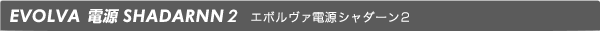 EVOLVA 電源シャダーン2